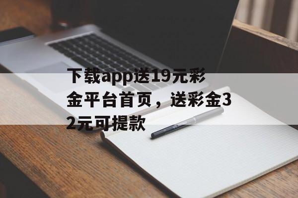 下载app送19元彩金平台首页，送彩金32元可提款