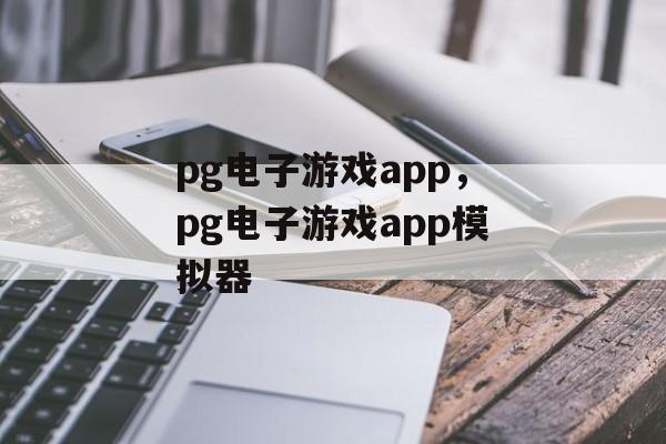 pg电子游戏app，pg电子游戏app模拟器