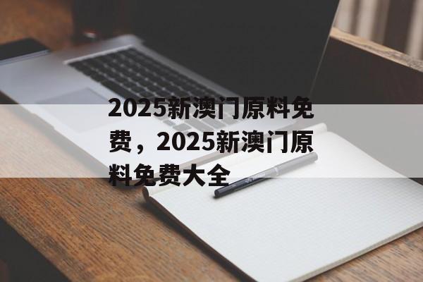 2025新澳门原料免费，2025新澳门原料免费大全