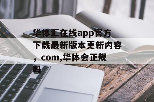 华体汇在线app官方下载最新版本更新内容，com,华体会正规吗